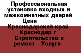 Профессиональная установка входных и межкомнатных дверей › Цена ­ 1 200 - Краснодарский край, Краснодар г. Строительство и ремонт » Услуги   